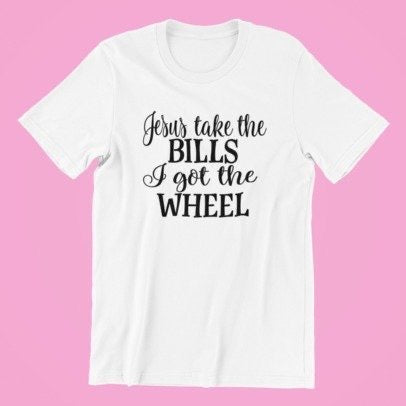 Jesus Take The Bills, I Got The Wheel Shirt, Religious Shirt